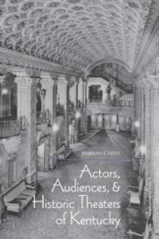 Kniha Actors, Audiences, and Historic Theaters of Kentucky Marilyn Casto