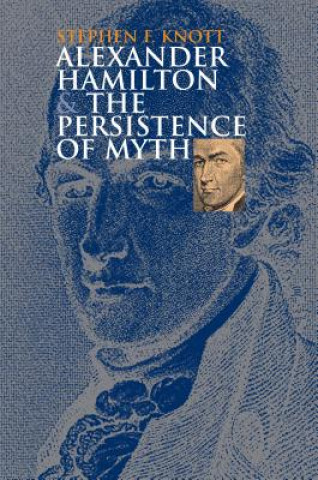 Book Alexander Hamilton and the Persistence of Myth Stephen F. Knott