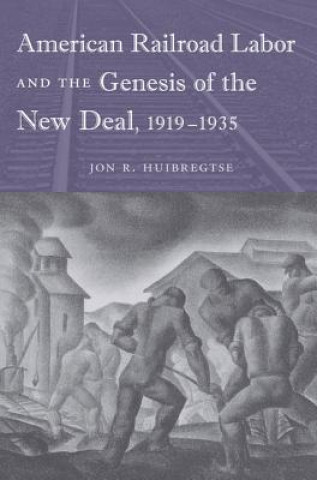 Kniha American Railroad Labor and the Genesis of the New Deal, 1919-1935 Jon R. Huibregtse