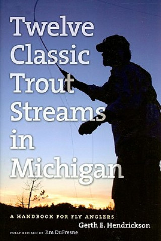 Carte Angler's Guide to Twelve Classic Trout Streams in Michigan Gerth E. Hendrickson