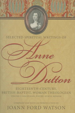 Kniha Anne Dutton, Vol 2: Eighteenth-Century, British-Baptist, Woman Theologian; Discourses, Poetry, Hymns Anne Dutton