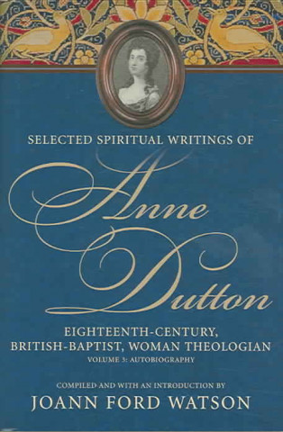 Kniha Anne Dutton, Vol 3: Eighteenth-Century, British-Baptist, Woman Theologan : Volume 3 Autobiography (H 