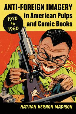 Kniha Anti-Foreign Imagery in American Pulps and Comic Books, 1920-1960 Nathan Vernon Madison