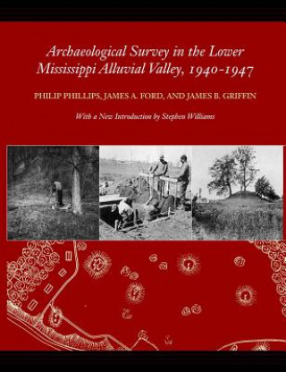 Kniha Archaeological Survey in the Lower Mississippi Alluvial Valley, 1940-1947 James B. Griffin