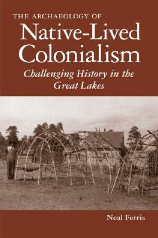 Книга Archaeology of Native-Lived Colonialism Neal Ferris