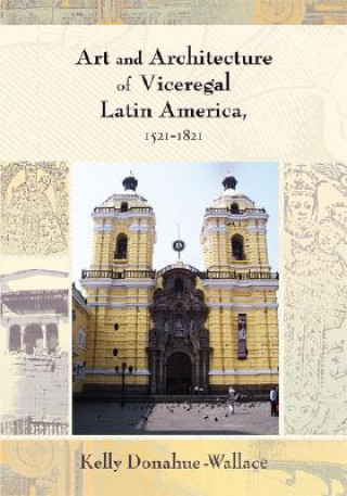 Könyv Art and Architecture of Viceregal Latin America, 1521-1821 Kelly Donahue-Wallace