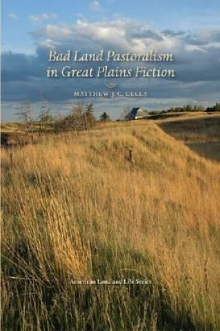 Книга Bad Land Pastoralism in Great Plains Fiction Matthew J. C. Cella