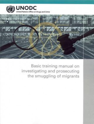 Könyv Basic training manual on investigating and prosecuting the smuggling of migrants United Nations: Office on Drugs and Crime