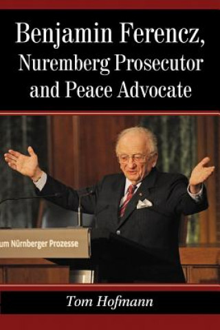 Könyv Benjamin Ferencz, Nuremberg Prosecutor and Peace Advocate Tom Hofmann