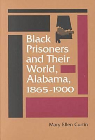 Könyv Black Prisoners and Their World, Alabama, 1865-1900 Mary Ellen Curtin