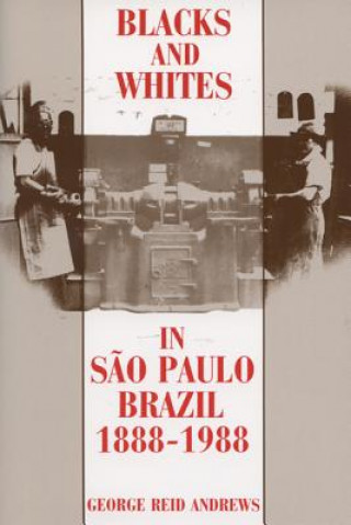 Könyv Blacks and Whites in Sao Paulo, Brazil, 1888-1988 George Reid Andrews