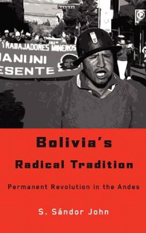Könyv Bolivia's Radical Tradition S. Sandor John