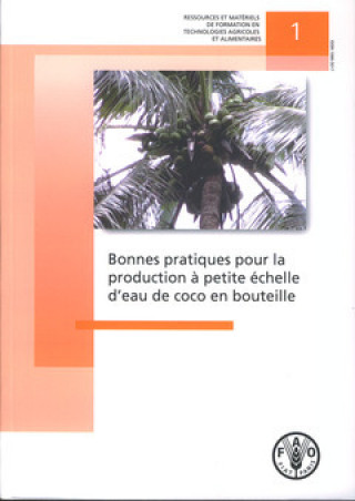 Libro Bonnes Pratiques Pour La Production a Petite Echelle D'Eau de Coco En Bouteille (Ressources Et Materiels de Formation En Technologies Agricol) Food and Agriculture Organization of the United Nations