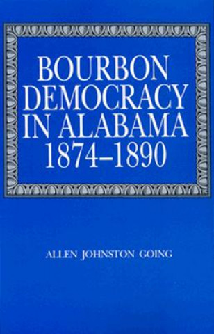 Könyv Bourbon Democracy in Alabama, 1874-90 Allen Johnston Going