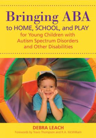 Könyv Bringing ABA to Home, School and Play for Young Children with Autism Spectrum Disorders and Other Disabilities Debra Leach