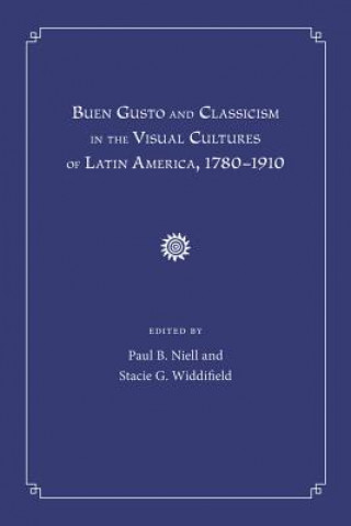 Książka Buen Gusto and Classicism in the Visual Cultures of Latin America, 1780-1910 