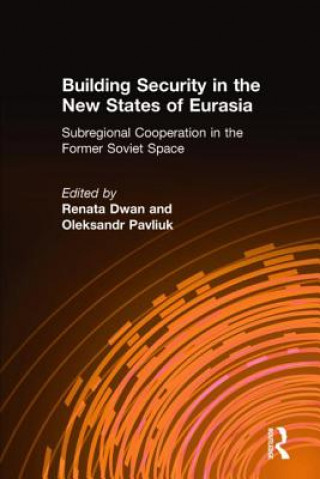 Knjiga Building Security in the New States of Eurasia: Subregional Cooperation in the Former Soviet Space Renata Dwan