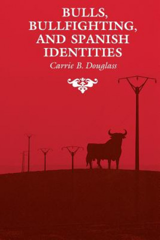 Kniha Bulls, Bullfighting, and Spanish Identities Carrie B. Douglass