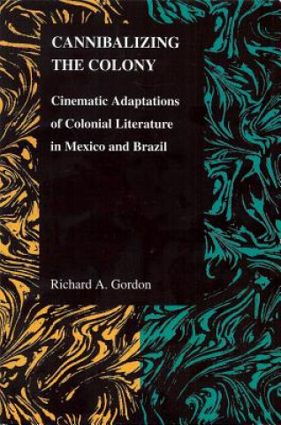 Książka CANNIBALIZING THE COLONY: CINEMATIC ADAPTATIONS OF COLONIAL LITERATURE IN MEXICO AND BRAZIL Richard A Gordon