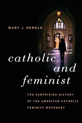 Kniha Catholic and Feminist Mary J. Henold