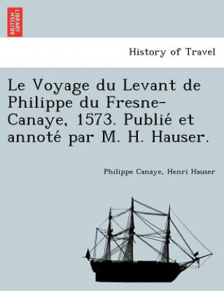 Książka Voyage du Levant de Philippe du Fresne-Canaye, 1573. Publie&#769; et annote&#769; par M. H. Hauser. Philippe Canaye