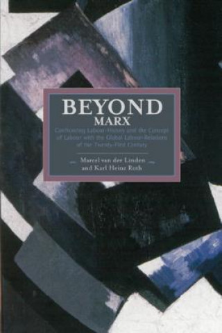 Knjiga Beyond Marx: Confronting Labour-history And The Concept Of Labour With The Global Labour-relations Of The Twenty-first Karl Heinz Roth