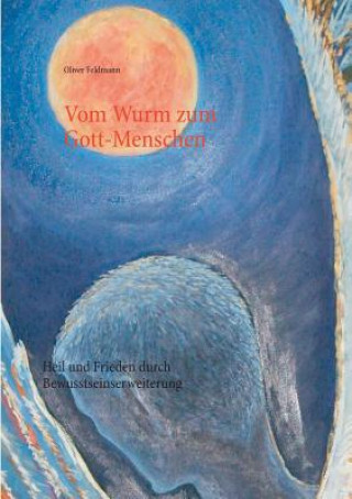 Könyv Vom Wurm zum Gott-Menschen Oliver Feldmann
