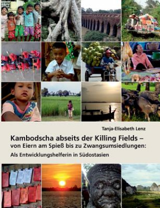 Kniha Kambodscha abseits der Killing Fields - von Eiern am Spiess bis zu Zwangsumsiedlungen Tanja-Elisabeth Lenz