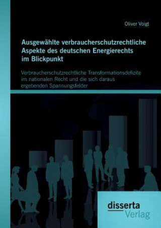 Carte Ausgewahlte verbraucherschutzrechtliche Aspekte des deutschen Energierechts im Blickpunkt Oliver Voigt