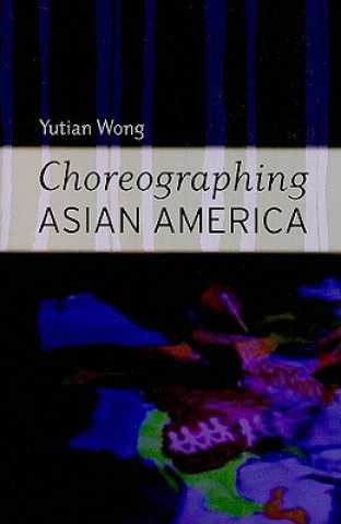 Kniha Choreographing Asian America Yutian Wong