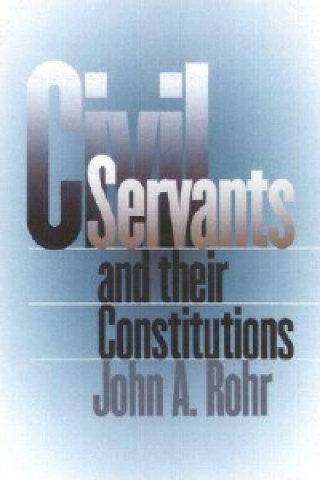 Kniha Civil Servants and Their Constitutions John A. Rohr