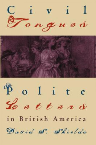 Kniha Civil Tongues and Polite Letters in British America David S. Shields