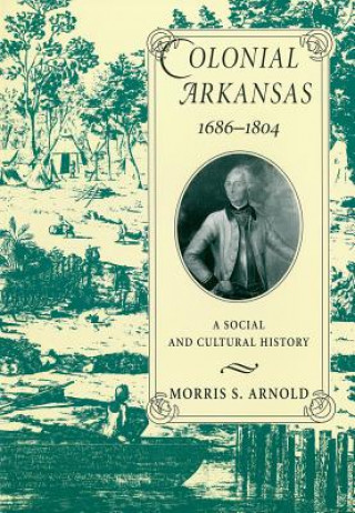 Kniha Colonial Arkansas, 1686-1804 Morris S Arnold