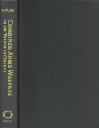 Kniha Combined Arms Warfare in the Twentieth Century Jonathan M. House