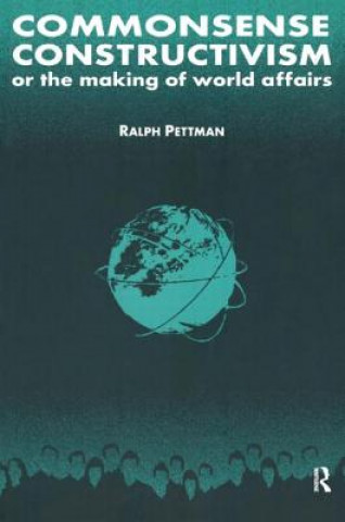 Könyv Commonsense Constructivism, or the Making of World Affairs Ralph Pettman