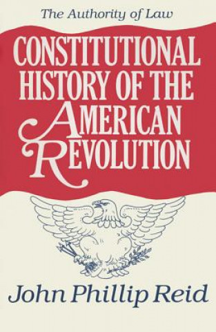 Kniha Constitutional History of the American Revolution v. 4; Authority of Law John Phillip Reid