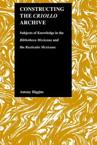 Knjiga Constructing the Criollo Archive Antony Higgins