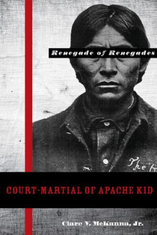 Carte Court-martial of Apache Kid, the Renegade of Renegades Clare V. McKanna