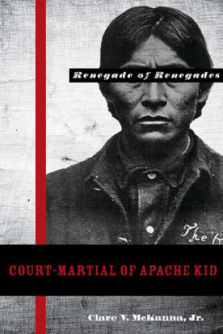 Könyv Court-martial of Apache Kid, the Renegade of Renegades Clare V. McKanna