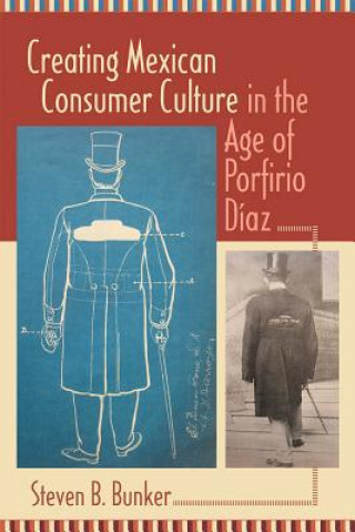 Kniha Creating Mexican Consumer Culture in the Age of Porfirio Diaz Steven B. Bunker