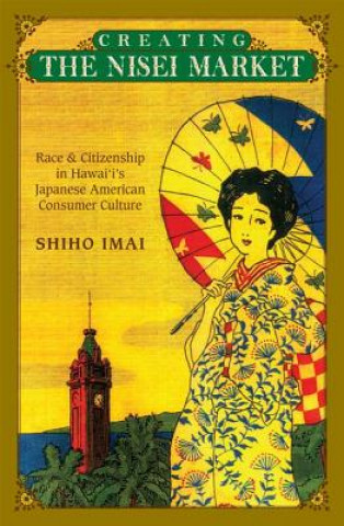 Kniha Creating the Nisei Market Shiho Imai