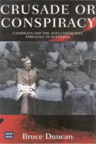 Kniha Crusade or Conspiracy? Catholics and the Anti-Communist Struggle in Australia Bruce Duncan