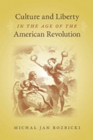 Kniha Culture and Liberty in the Age of the American Revolution Michal Jan Rozbicki