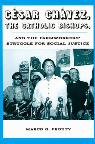 Kniha Cesar Chavez, the Catholic Bishops, and the Farmworkers? Struggle for Social Justice Marco G. Prouty