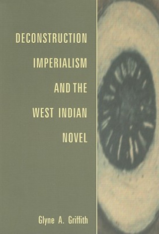 Könyv Deconstruction, Imperialism and the West Indian Novel Glyne A. Griffith