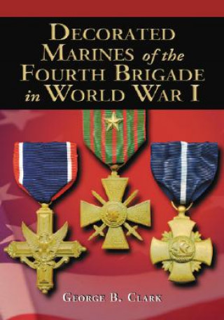 Kniha Decorated Marines of the Fourth Brigade in World War I George B. Clark