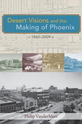 Книга Desert Visions and the Making of Phoenix, 1860-2009 Philip Van Der Meer