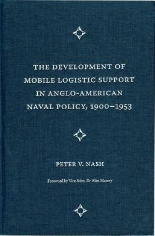 Knjiga Development of Mobile Logistic Support in Anglo-American Naval Policy, 1900-1953 Peter V. Nash