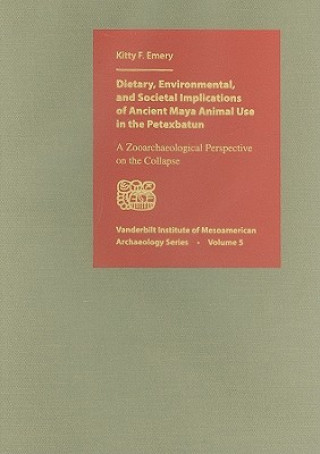 Kniha Dietary, Environmental, and Societal Implications of Ancient Maya Animal Use in the Petexbatun Kitty F. Emery