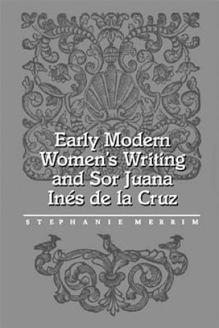 Knjiga Early Modern Women's Writing and Sor Juana Ines De La Cruz Stephanie Merrim